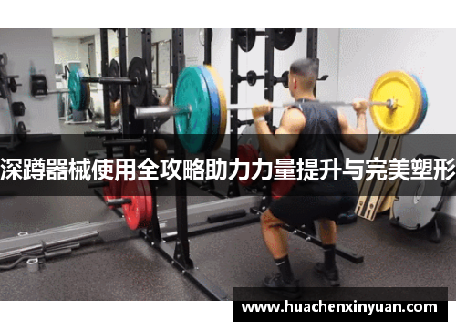 深蹲器械使用全攻略助力力量提升与完美塑形