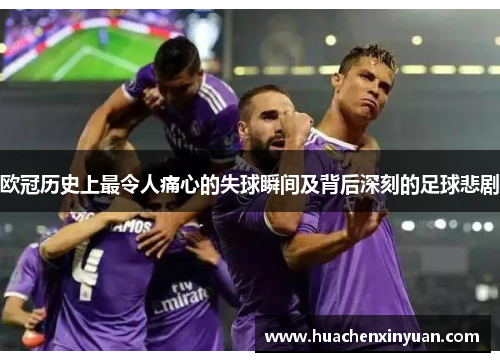 欧冠历史上最令人痛心的失球瞬间及背后深刻的足球悲剧