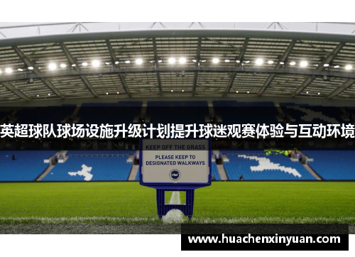 英超球队球场设施升级计划提升球迷观赛体验与互动环境