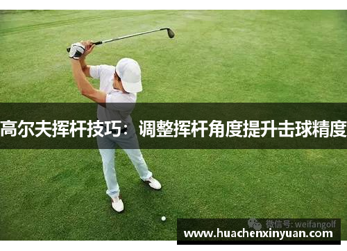 高尔夫挥杆技巧：调整挥杆角度提升击球精度